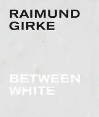 RAIMUND GIRKE. BETWEEN WHITE