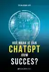 HOE MAAK JE VAN CHATGPT JOUW SUCCES?
