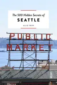 THE 500 HIDDEN SECRETS OF SEATTLE