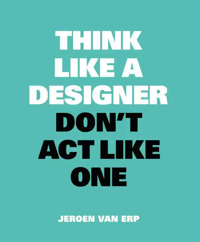 THINK LIKE A DESIGNER, DON'T ACT LIKE ONE