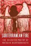 SUBTERRANEAN FIRE: THE SELECTED POETRY OF NATALKA BILOTSERKI