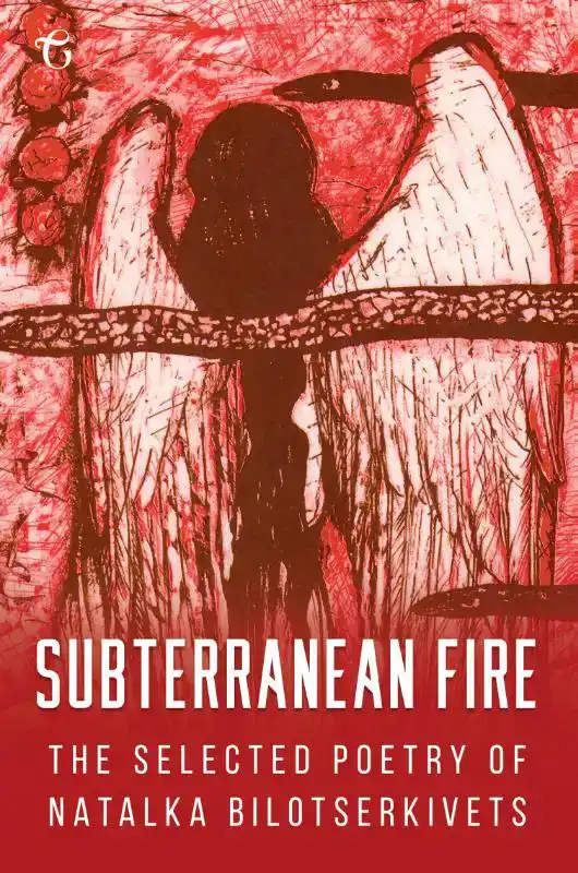SUBTERRANEAN FIRE: THE SELECTED POETRY OF NATALKA BILOTSERKI