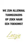 WE ZIJN ALLEMAAL TIJDREIZIGERS OP ZOEK NAAR EEN TOEKOMST