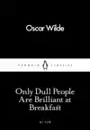 ONLY DULL PEOPLE ARE BRILLIANT AT BREAKFAST