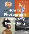 HOW TO PHOTOGRAPH ABSOLUTELY EVERYTHING