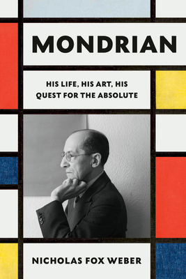 MONDRIAN: HIS LIFE, HIS ART, HIS QUEST FOR THE ABSOLUTE