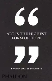 ART IS THE HIGHEST FORM OF HOPE & OTHER QUOTES BY ARTISTS