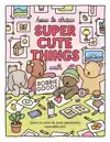 HOW TO DRAW SUPER CUTE THINGS WITH BOBBIE GOODS