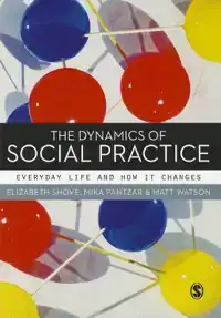 THE DYNAMICS OF SOCIAL PRACTICE: EVERYDAY LIFE AND HOW IT CH