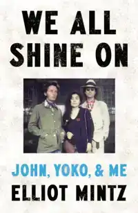 WE ALL SHINE ON: JOHN, YOKO, AND ME