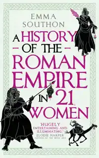 A HISTORY OF THE ROMAN EMPIRE IN 21 WOMEN