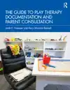 THE GUIDE TO PLAY THERAPY DOCUMENTATION AND PARENT CONSULTAT