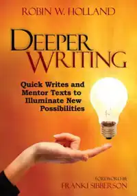 DEEPER WRITING: QUICK WRITES AND MENTOR TEXTS TO ILLUMINATE