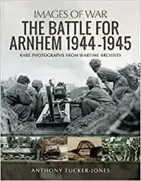 THE BATTLE FOR ARNHEM 1944-1945