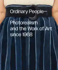 ORDINARY PEOPLE: PHOTOREALISM AND THE WORK OF ART SINCE 1968