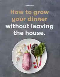 HOW TO GROW YOUR DINNER