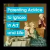 PARENTING ADVICE TO IGNORE IN ART AND LIFE