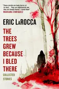 THE TREES GREW BECAUSE I BLED THERE: COLLECTED STORIES