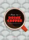 HOW TO DRINK COFFEE
