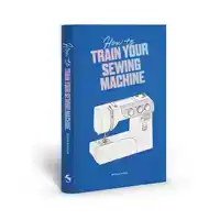 HOW TO TRAIN YOUR SEWING MACHINE