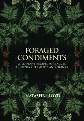 FORAGED CONDIMENTS: WILD PLANT RECIPES FOR SAUCES, CHUTNEYS,