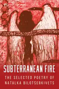 SUBTERRANEAN FIRE: THE SELECTED POETRY OF NATALKA BILOTSERKI