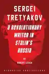 SERGEI TRETYAKOV: A REVOLUTIONARY WRITER IN STALIN'S RUS