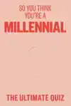 SO YOU THINK YOU'RE A MILLENNIAL