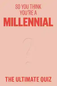 SO YOU THINK YOU'RE A MILLENNIAL