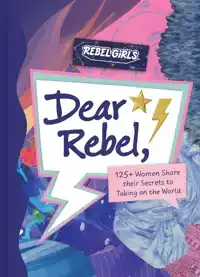 DEAR REBEL: 125+ WOMEN SHARE THEIR SECRETS TO TAKING ON THE