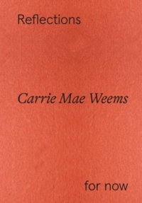 CARRIE MAE WEEMS: REFLECTIONS FOR NOW