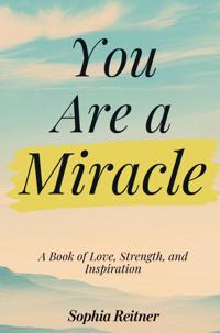 YOU ARE A MIRACLE: A BOOK OF LOVE, STRENGTH, AND INSPIRATION