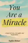 YOU ARE A MIRACLE: A BOOK OF LOVE, STRENGTH, AND INSPIRATION