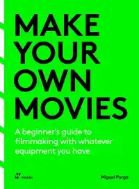 MAKE YOUR OWN MOVIES: A BEGINNER'S GUIDE TO FILMMAKING WITH