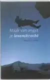 MAAK VAN ANGST JE LEVENSKRACHT