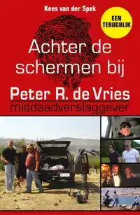 ACHTER DE SCHERMEN BIJ PETER R. DE VRIES - EEN TERUGBLIK
