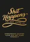 SHIT HAPPENS SO GET OVER IT