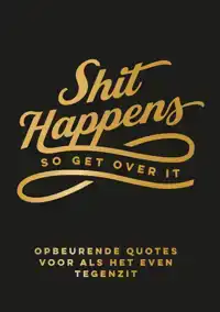 SHIT HAPPENS SO GET OVER IT