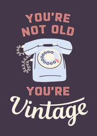 YOU'RE NOT OLD, YOU'RE VINTAGE