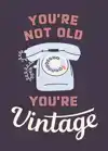 YOU'RE NOT OLD, YOU'RE VINTAGE