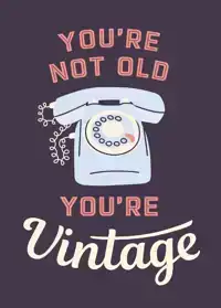 YOU'RE NOT OLD, YOU'RE VINTAGE