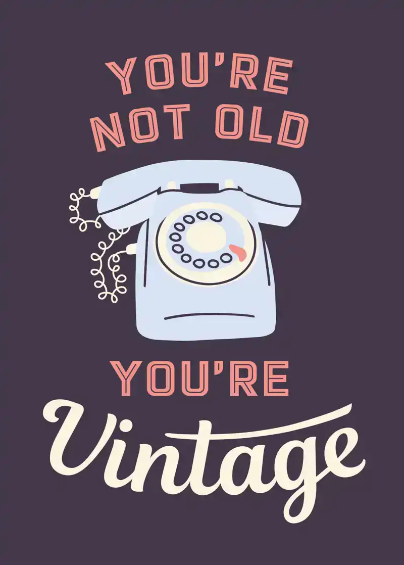 YOU'RE NOT OLD, YOU'RE VINTAGE