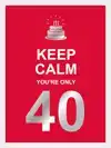 KEEP CALM YOU'RE ONLY 40