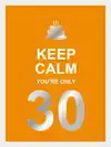 KEEP CALM YOU'RE ONLY 30