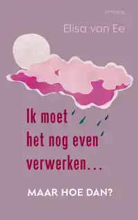 IK MOET HET NOG EVEN VERWERKEN, MAAR HOE DAN?