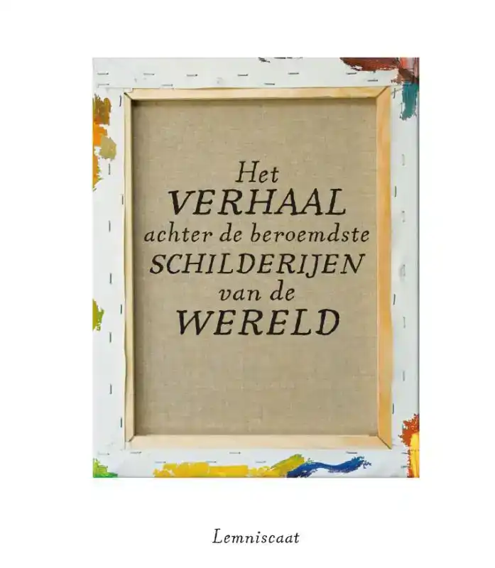 HET VERHAAL ACHTER DE BEROEMDSTE SCHILDERIJEN VAN DE WERELD