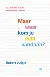 MAAR WAAR KOM JE ECHT VANDAAN?