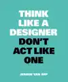 THINK LIKE A DESIGNER, DON'T ACT LIKE ONE