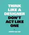 THINK LIKE A DESIGNER, DON'T ACT LIKE ONE