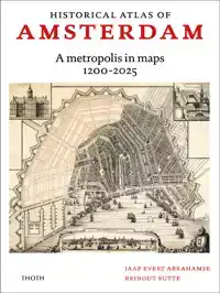 HISTORICAL ATLAS OF AMSTERDAM - A METROPOLIS IN SIXTY MAPS,